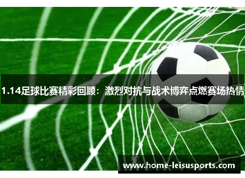 1.14足球比赛精彩回顾：激烈对抗与战术博弈点燃赛场热情