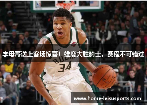 字母哥送上客场惊喜！雄鹿大胜骑士，赛程不可错过