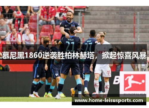 慕尼黑1860逆袭胜柏林赫塔，掀起惊喜风暴